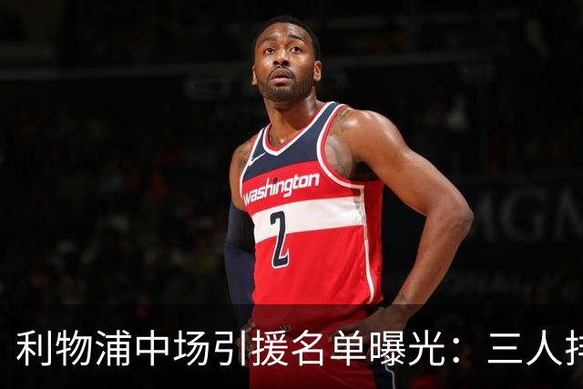 利物浦中场引援名单曝光：三人排序，德国国脚仅列备选