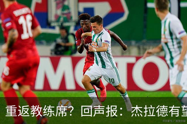 重返教练席？回声报：杰拉德有望执教英冠伯恩利，暂领跑候选名单